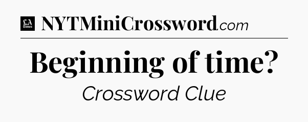 Beginning of time - LA Times Crossword