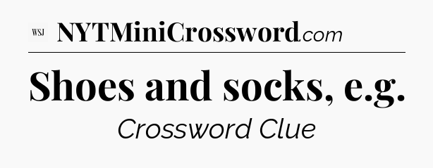 Shoes and socks, e.g - WSJ Crossword