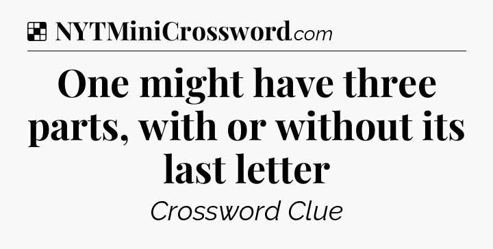 Solution: One might have three parts, with or without its last letter - NYT Crossword