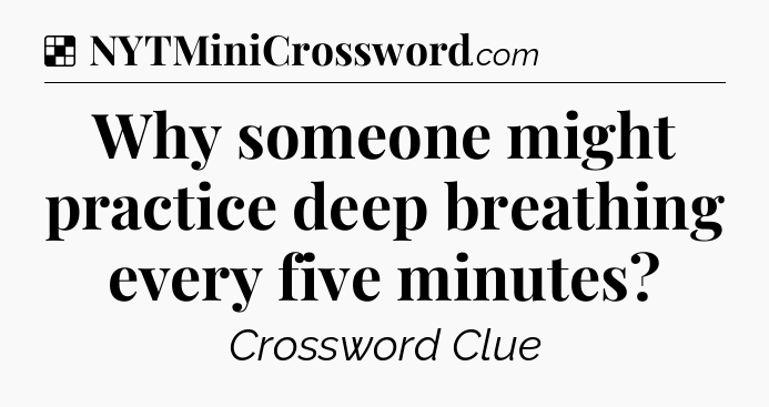 Solution: Why someone might practice deep breathing every five minutes - NYT Crossword