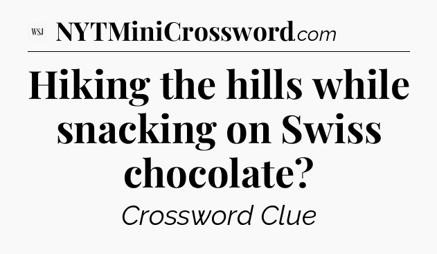 Hiking the hills while snacking on Swiss chocolate - WSJ Crossword