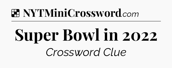 Solution: Super Bowl in 2022 - NYT Crossword