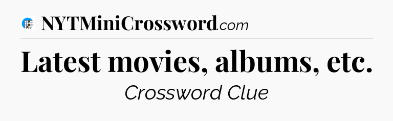 Latest movies, albums, etc Crossword Clue