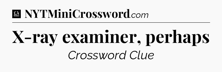 X-ray examiner, perhaps - LA Times Crossword