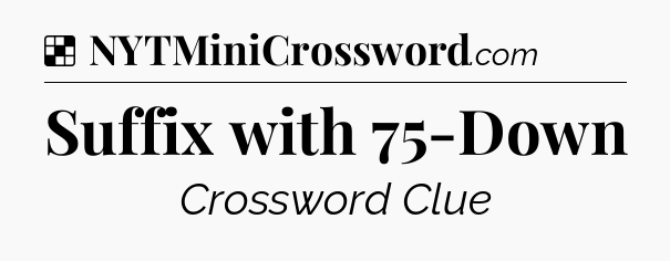 Solution: Suffix with 75-Down - NYT Crossword