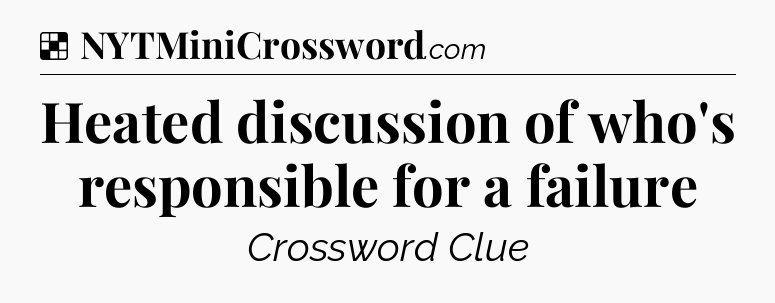 Solution: Heated discussion of who's responsible for a failure - NYT Crossword