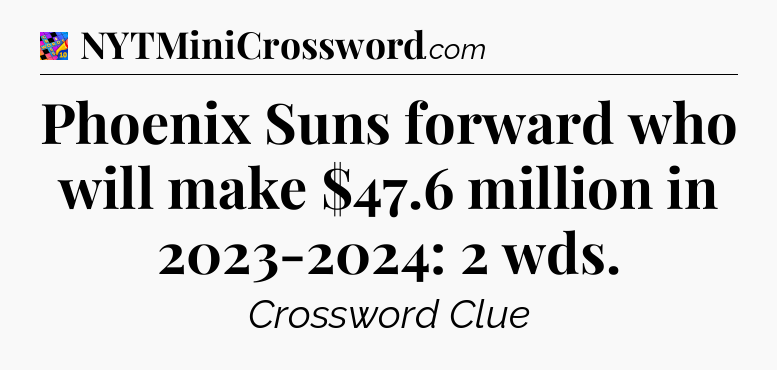 Phoenix Suns forward who will make $47.6 million in 2023-2024: 2 wds Crossword Clue