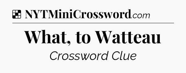 Solution: What, to Watteau - NYT Crossword