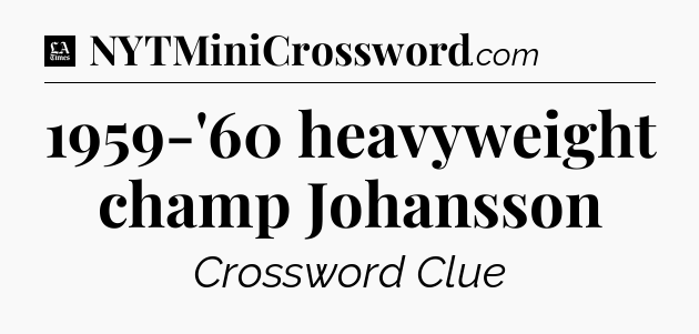 1959-'60 heavyweight champ Johansson - LA Times Crossword
