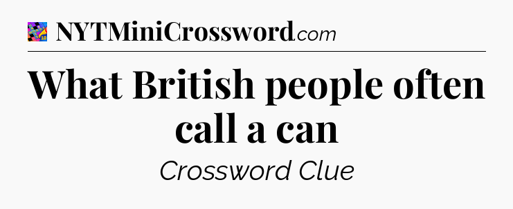 What British people often call a can Crossword Clue