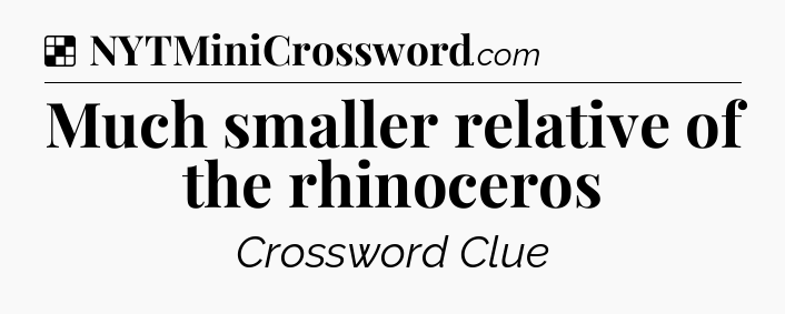 Solution: Much smaller relative of the rhinoceros - NYT Crossword