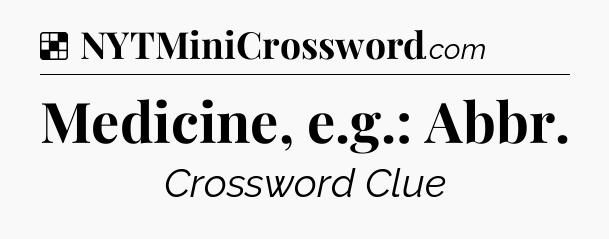 Solution: Medicine, e.g.: Abbr - NYT Crossword