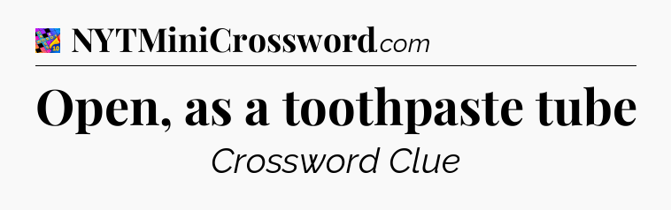 Open, as a toothpaste tube Crossword Clue