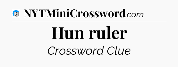 Hun ruler Crossword Clue
