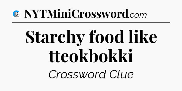 Starchy food like tteokbokki Crossword Clue