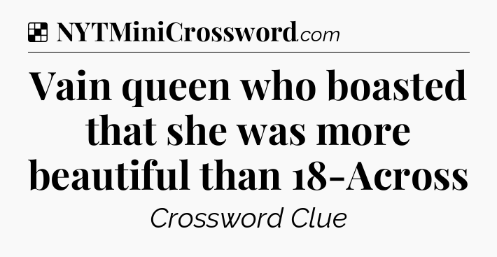 Solution: Vain queen who boasted that she was more beautiful than 18-Across - NYT Crossword