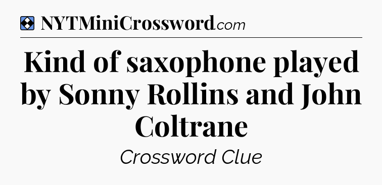 Solution: Kind of saxophone played by Sonny Rollins and John Coltrane - NYT Mini Crossword
