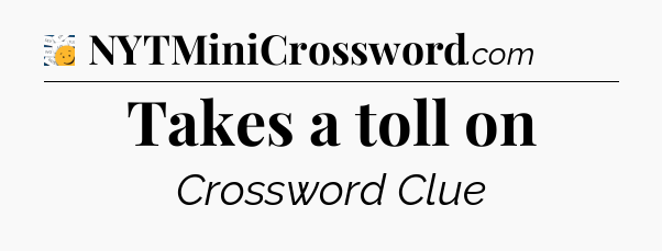 Takes a toll on - 7 Little Words