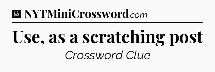 Use, as a scratching post - LA Times Crossword