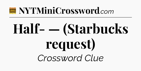Half- — (Starbucks request) - Eugene Sheffer Crossword
