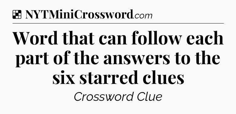 Solution: Word that can follow each part of the answers to the six starred clues - NYT Crossword