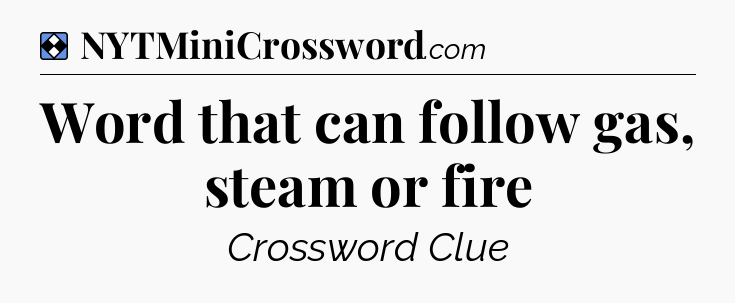 Solution: Word that can follow gas, steam or fire - NYT Mini Crossword