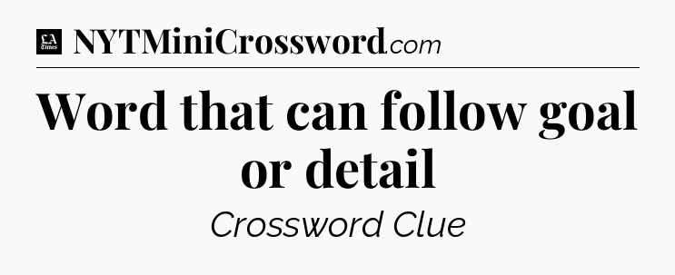 Word that can follow goal or detail - LA Times Crossword