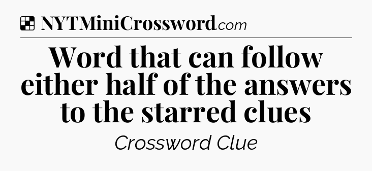 Solution: Word that can follow either half of the answers to the starred clues - NYT Crossword