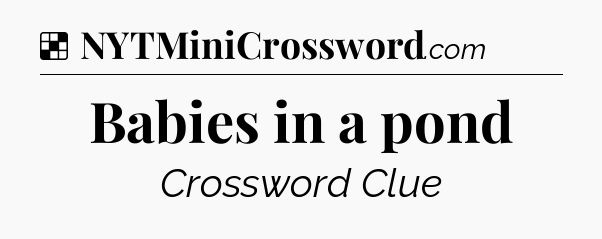 Solution: Babies in a pond - NYT Crossword