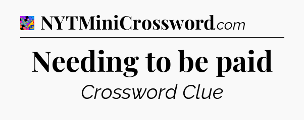 Needing to be paid Crossword Clue