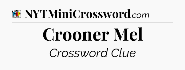 Crooner Mel Crossword Clue