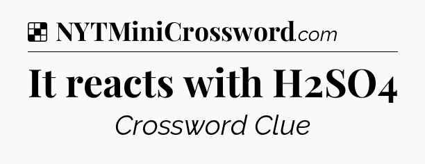Solution: It reacts with H2SO4 - NYT Crossword
