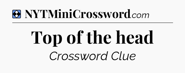 Solution: Top of the head - NYT Mini Crossword