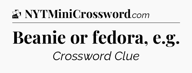 Beanie or fedora, e.g - Daily Themed Classic Crossword