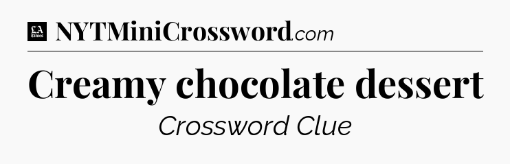 Creamy chocolate dessert - LA Times Crossword