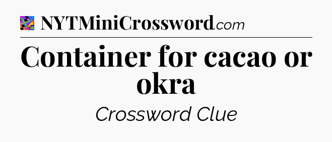 Container for cacao or okra Crossword Clue