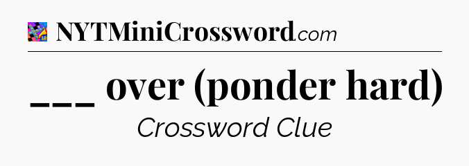___ over (ponder hard) Crossword Clue
