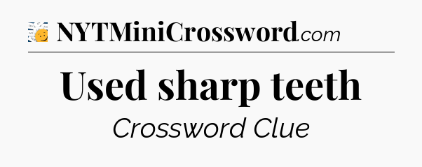 Used sharp teeth - 7 Little Words