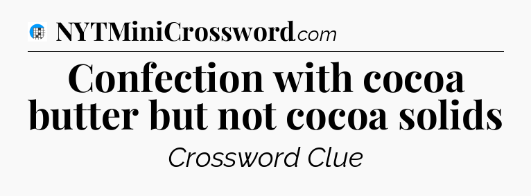 Confection with cocoa butter but not cocoa solids Crossword Clue