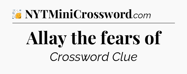 Allay the fears of - 7 Little Words