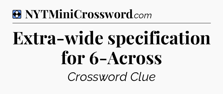 Solution: Extra-wide specification for 6-Across - NYT Mini Crossword