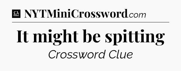 It might be spitting - LA Times Crossword