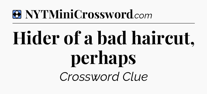 Solution: Hider of a bad haircut, perhaps - NYT Mini Crossword