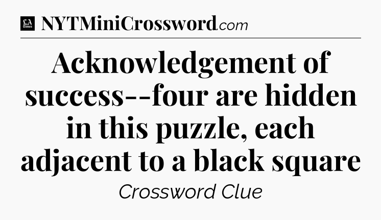 Acknowledgement of success--four are hidden in this puzzle, each adjacent to a black square - LA Times Crossword