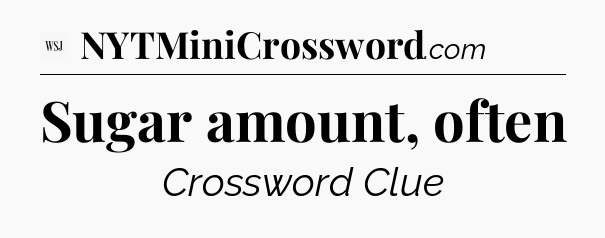 Sugar amount, often - WSJ Crossword