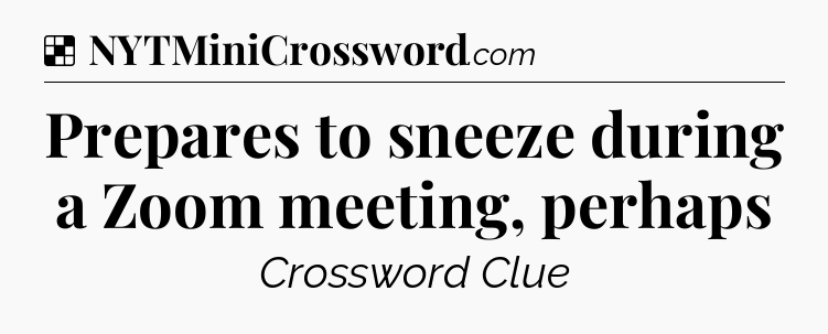Solution: Prepares to sneeze during a Zoom meeting, perhaps - NYT Crossword