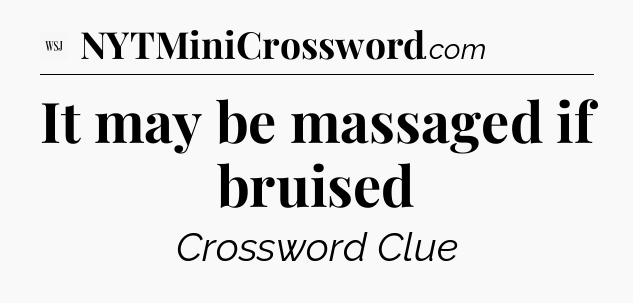 It may be massaged if bruised - WSJ Crossword