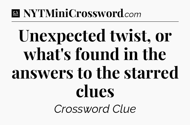 Unexpected twist, or what's found in the answers to the starred clues - LA Times Crossword