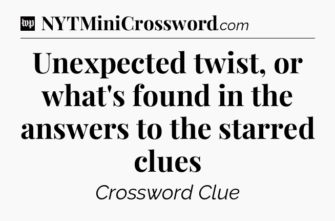 Unexpected twist, or what's found in the answers to the starred clues Crossword Clue