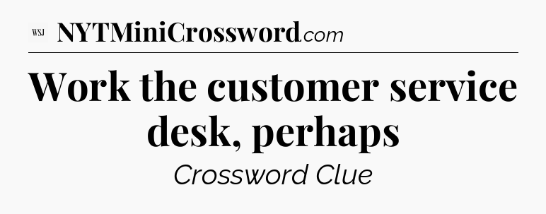Work the customer service desk, perhaps - WSJ Crossword